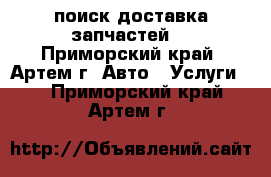 поиск доставка запчастей  - Приморский край, Артем г. Авто » Услуги   . Приморский край,Артем г.